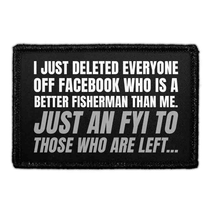 I Just Deleted Everyone Off Facebook Who Is A Better Fisherman Than Me. Just An FYI To Those Who Are Left… - Removable Patch - Pull Patch - Removable Patches That Stick To Your Gear