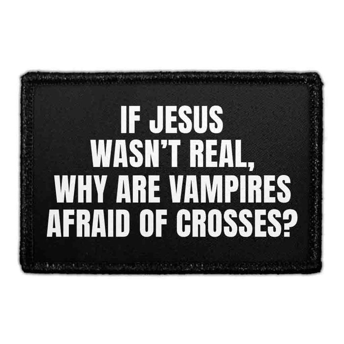 If Jesus Wasn’t Real, Why Are Vampires Afraid Of Crosses? - Removable Patch - Pull Patch - Removable Patches That Stick To Your Gear