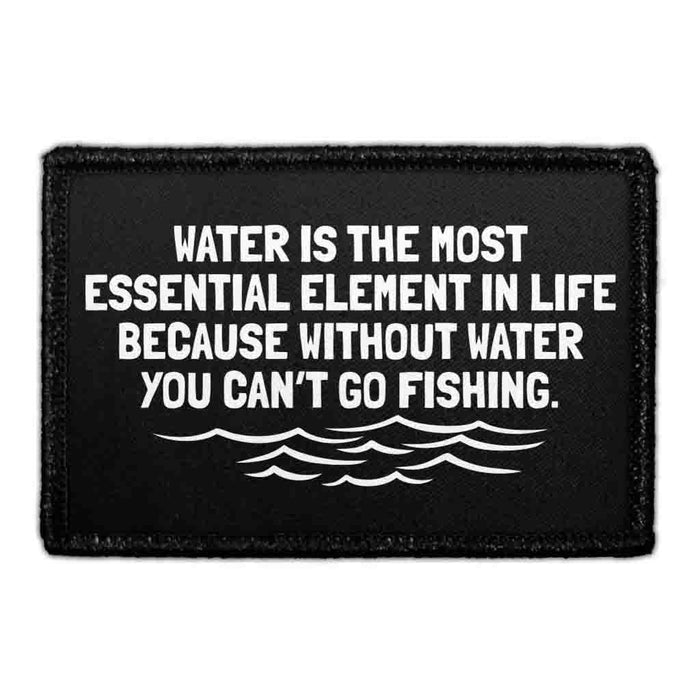 Water Is The Most Essential Element In Life Because Without Water You Can’t Go Fishing. - Removable Patch - Pull Patch - Removable Patches That Stick To Your Gear