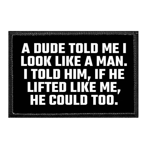 A Dude Told Me I Look Like A Man. I Told Him, If He Lifted Like Me, He Could Too. - Removable Patch - Pull Patch - Removable Patches That Stick To Your Gear