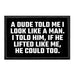 A Dude Told Me I Look Like A Man. I Told Him, If He Lifted Like Me, He Could Too. - Removable Patch - Pull Patch - Removable Patches That Stick To Your Gear