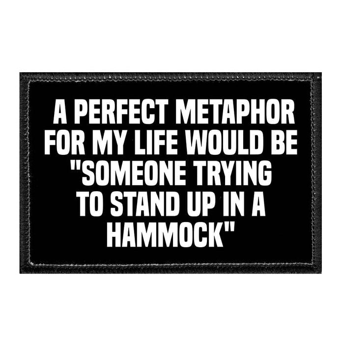 A Perfect Metaphor For My Life Would Be "Someone Trying To Stand Up In A Hammock" - Removable Patch - Pull Patch - Removable Patches That Stick To Your Gear