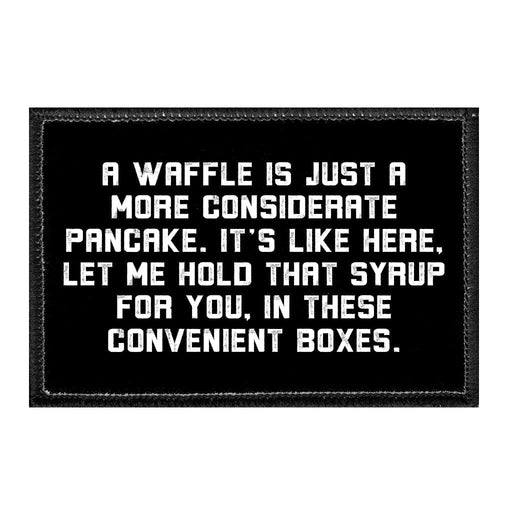 A Waffle Is Just A More Considerate Pancake. It's Like Here, Let Me Hold That Syrup For You, In These Convenient Boxes - Removable Patch - Pull Patch - Removable Patches That Stick To Your Gear