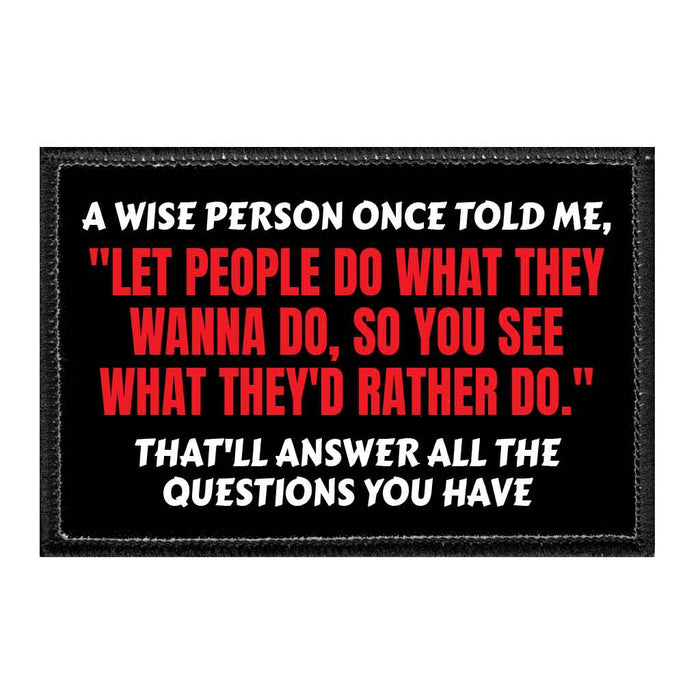 A Wise Person Once Told Me, "Let People Do What They Wanna Do, So You See What They'd Rather Do." That'll Answer All The Questions You Have - Removable Patch - Pull Patch - Removable Patches That Stick To Your Gear