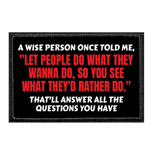 A Wise Person Once Told Me, "Let People Do What They Wanna Do, So You See What They'd Rather Do." That'll Answer All The Questions You Have - Removable Patch - Pull Patch - Removable Patches That Stick To Your Gear