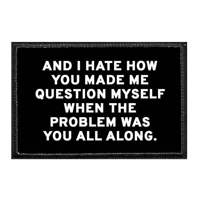 And I Hate How You Made Me Question Myself When The Problem Was You All Along. - Removable Patch - Pull Patch - Removable Patches That Stick To Your Gear