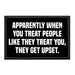 Apparently When You Treat People Like They Treat You, They Get Upset. - Removable Patch - Pull Patch - Removable Patches That Stick To Your Gear