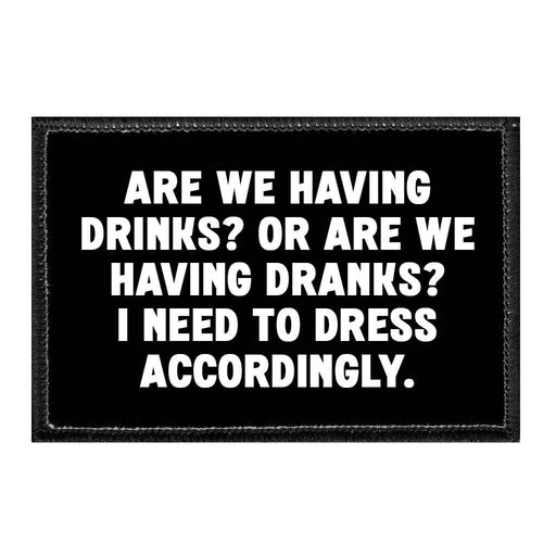 Are We Having Drinks? Or Are We Having Dranks? I Need To Dress Accordingly. - Removable Patch - Pull Patch - Removable Patches That Stick To Your Gear