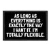 As Long As Everything Is Exactly The Way I Want It. I'm Totally Flexible. - Removable Patch - Pull Patch - Removable Patches That Stick To Your Gear