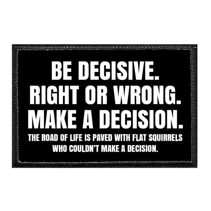 Be Decisive. Right Or Wrong. Make A Decision. The Road Of Life Is Paved With Flat Squirrels Who Couldn't Make A Decision - Removable Patch - Pull Patch - Removable Patches That Stick To Your Gear