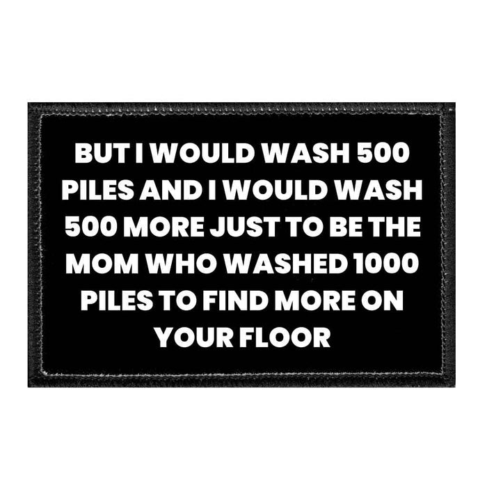 But I Would Wash 500 Piles And I Would Wash 500 More Just To Be The Mom Who Washed 1000 Piles To Find More On Your Floor - Removable Patch - Pull Patch - Removable Patches That Stick To Your Gear