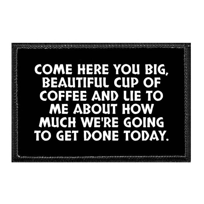 Come Here You Big, Beautiful Cup Of Coffee And Lie To Me About How Much We're Going To Get Done Today. - Removable Patch - Pull Patch - Removable Patches That Stick To Your Gear