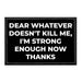 Dear Whatever Doesn't Kill Me, I'm Strong Enough Now Thanks - Removable Patch - Pull Patch - Removable Patches That Stick To Your Gear