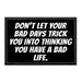 Don't Let Your Bad Days Trick You Into Thinking You Have A Bad Life. - Removable Patch - Pull Patch - Removable Patches That Stick To Your Gear