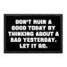 Don't Ruin A Good Today By Thinking About A Bad Yesterday. Let It Go. - Removable Patch - Pull Patch - Removable Patches That Stick To Your Gear