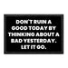 Don't Ruin A Good Today By Thinking About A Bad Yesterday. Let It Go. - Removable Patch - Pull Patch - Removable Patches That Stick To Your Gear