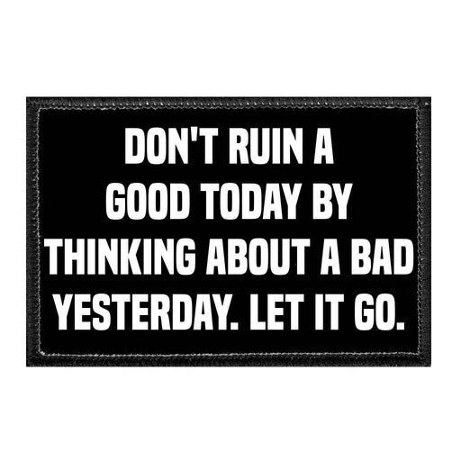 Don't Ruin A Good Today By Thinking About A Bad Yesterday. Let It Go. - Removable Patch - Pull Patch - Removable Patches For Authentic Flexfit and Snapback Hats