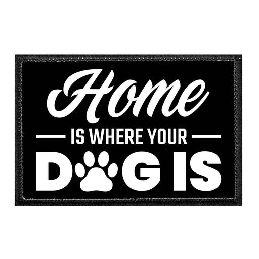 Home Is Where Your Dog Is - Removable Patch - Pull Patch - Removable Patches That Stick To Your Gear