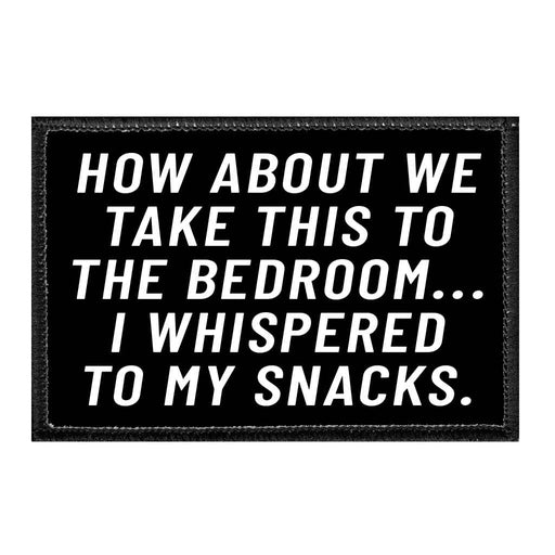 How About We Take This To The Bedroom... I Whispered To My Snacks. - Removable Patch - Pull Patch - Removable Patches That Stick To Your Gear