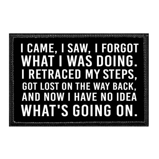 I Came, I Saw, I Forgot What I Was Doing. I Retraced My Steps, Got Lost On The Way Back, And Now I Have No Idea What's Going On. - Removable Patch - Pull Patch - Removable Patches That Stick To Your Gear