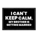 I Can't Keep Calm, My Brother Is Getting Married - Removable Patch - Pull Patch - Removable Patches That Stick To Your Gear