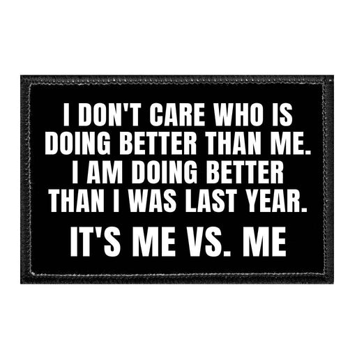 I Don't Care Who Is Doing Better Than Me. I Am Doing Better Than I Was Last Year. It's Me Vs. Me. - Removable Patch - Pull Patch - Removable Patches That Stick To Your Gear