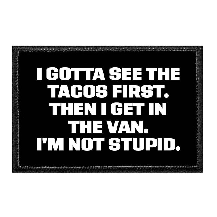 I Gotta See The Tacos First. Then I Get In The Van. I'm Not Stupid. - Removable Patch - Pull Patch - Removable Patches That Stick To Your Gear