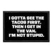 I Gotta See The Tacos First. Then I Get In The Van. I'm Not Stupid. - Removable Patch - Pull Patch - Removable Patches That Stick To Your Gear