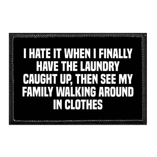 I Hate It When I Finally Have The Laundry Caught Up, Then See My Family Walking Around In Clothes - Removable Patch - Pull Patch - Removable Patches That Stick To Your Gear