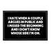 I Hate When A Couple Argues In Public And I Missed The Beginning And I Don't Know Whose Side I'm On. - Removable Patch - Pull Patch - Removable Patches That Stick To Your Gear