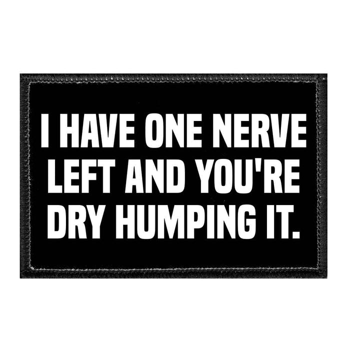 I Have One Nerve Left And You're Dry Humping It. - What Time? - Removable Patch - Pull Patch - Removable Patches That Stick To Your Gear