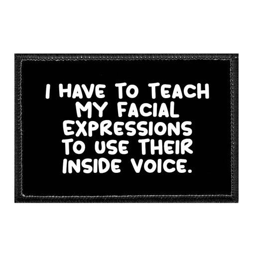 I Have To Teach My Facial Expressions To Use Their Inside Voice. - Removable Patch - Pull Patch - Removable Patches That Stick To Your Gear