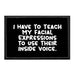 I Have To Teach My Facial Expressions To Use Their Inside Voice. - Removable Patch - Pull Patch - Removable Patches That Stick To Your Gear