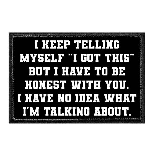 I Keep Talking Myself "I Got This" But I Have To Be Honest With You. I Have No Idea What I'm Talking About. - Removable Patch - Pull Patch - Removable Patches For Authentic Flexfit and Snapback Hats