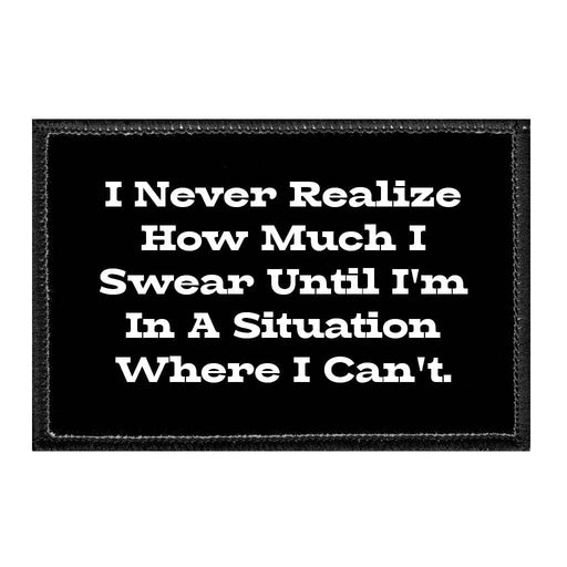 I Never Realize How Much I Swear Until I'm In A Situation Where I Can't. - Removable Patch - Pull Patch - Removable Patches That Stick To Your Gear