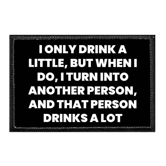 I Only Drink A Little, But When I Do, I Turn Into Another Person, And That Person Drinks A Lot - Removable Patch - Pull Patch - Removable Patches That Stick To Your Gear