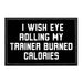 I Wish Eye Rolling My Trainer Burned Calories - Removable Patch - Pull Patch - Removable Patches That Stick To Your Gear