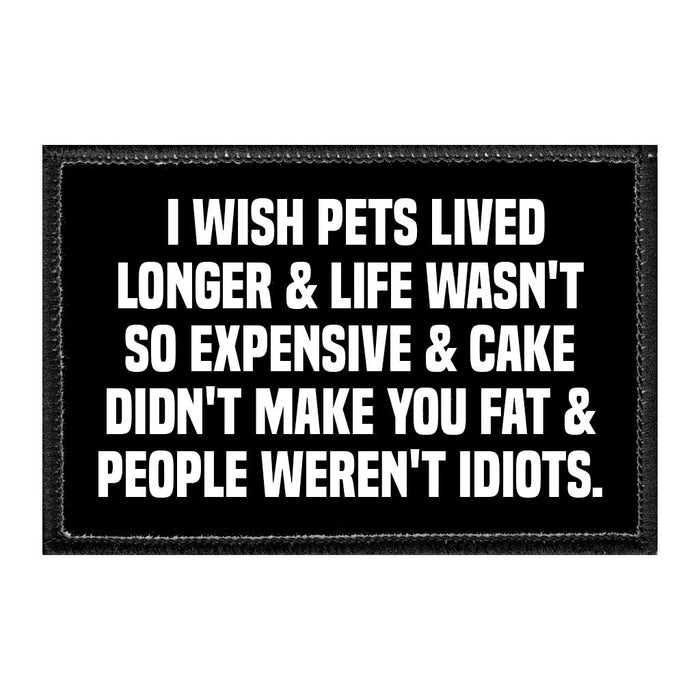 I Wish Pets Lived Longer & Life Wasn't So Expensive & Cake Didn't Make You Fat & People Weren't Idiots. - Removable Patch - Pull Patch - Removable Patches For Authentic Flexfit and Snapback Hats