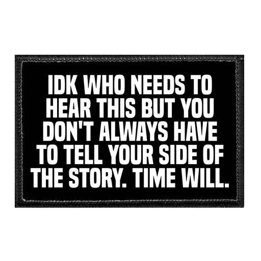 IDK Who Needs To Hear This But You Don't Always Have To Tell Your Side Of The Story. Time Will. - Removable Patch - Pull Patch - Removable Patches That Stick To Your Gear