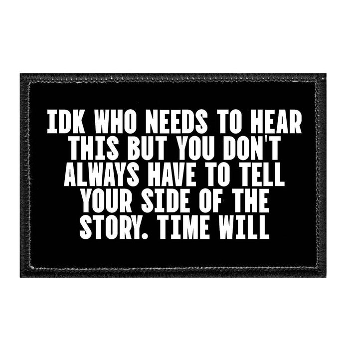 Idk Who Needs To Hear This But You Don't Always Have To Tell Your Side Of The Story. Time Will - Removable Patch - Pull Patch - Removable Patches That Stick To Your Gear