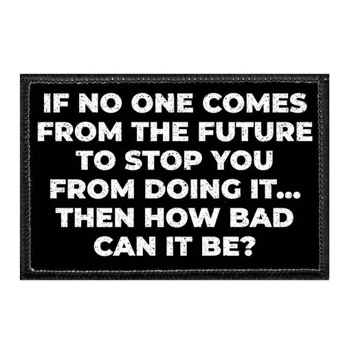 If No One Comes From The Future To Stop You From Doing It... Then How Bad Can It Be? - Removable Patch - Pull Patch - Removable Patches For Authentic Flexfit and Snapback Hats