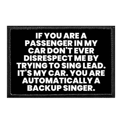 If You Are A Passenger In My Car Don't Ever Disrespect Me By Trying To Sing Lead. It's My Car. You Are Automatically A Backup Singer - Removable Patch - Pull Patch - Removable Patches That Stick To Your Gear