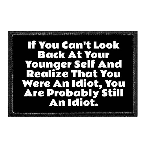 If You Can't Look Back At Your Younger Self And Realize That You Were An Idiot, You Are Probably Still An Idiot. - Removable Patch - Pull Patch - Removable Patches That Stick To Your Gear