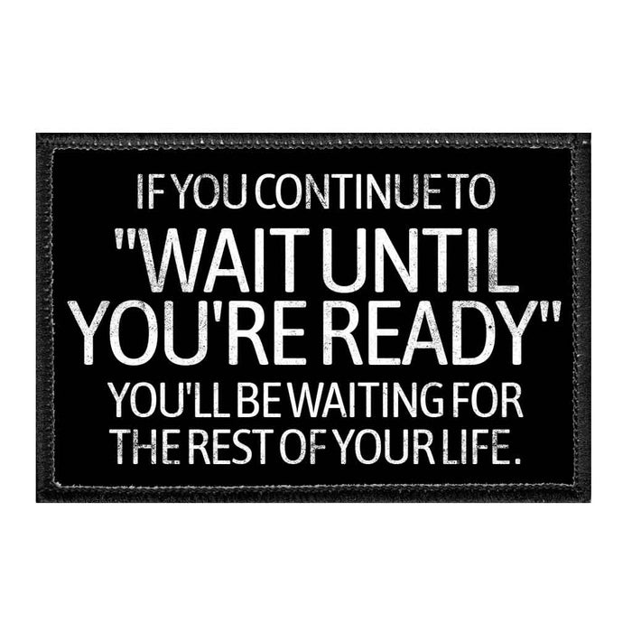 If You Continue To "Wait Until You're Ready" You'll Be Waiting For The Rest Of Your Life. - Removable Patch - Pull Patch - Removable Patches That Stick To Your Gear