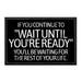 If You Continue To "Wait Until You're Ready" You'll Be Waiting For The Rest Of Your Life. - Removable Patch - Pull Patch - Removable Patches That Stick To Your Gear