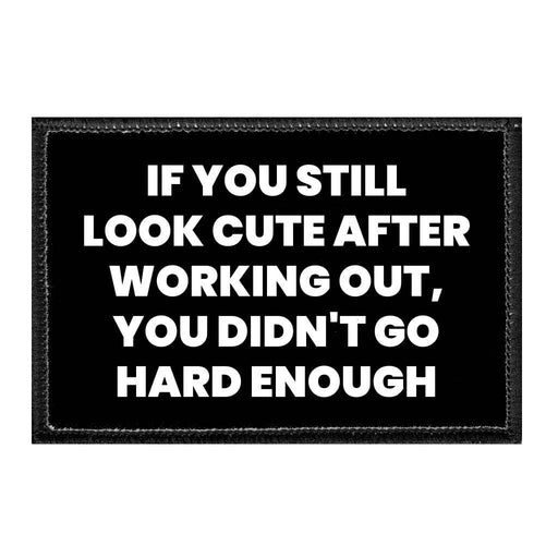 If You Still Look Cute After Working Out, You Didn't Go Hard Enough - Removable Patch - Pull Patch - Removable Patches That Stick To Your Gear