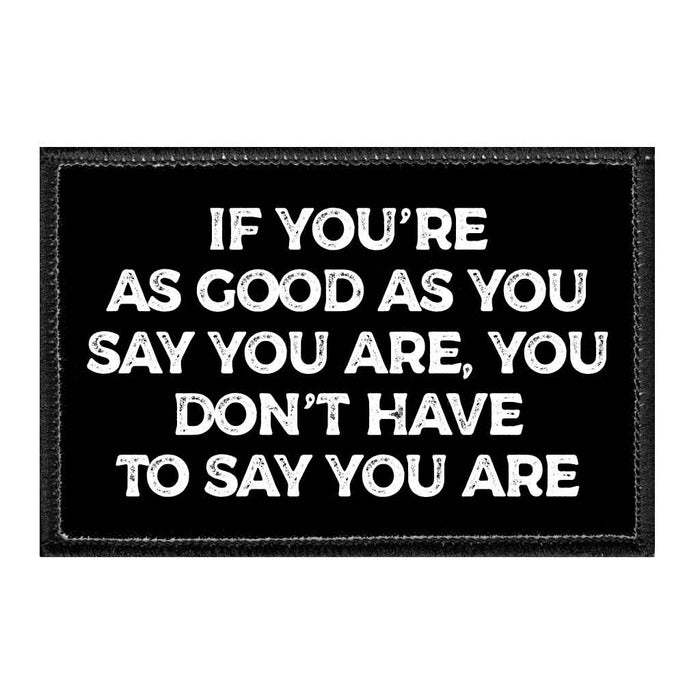 If You're As Good As You Say You Are, You Don't Have To Say You Are - Removable Patch - Pull Patch - Removable Patches That Stick To Your Gear