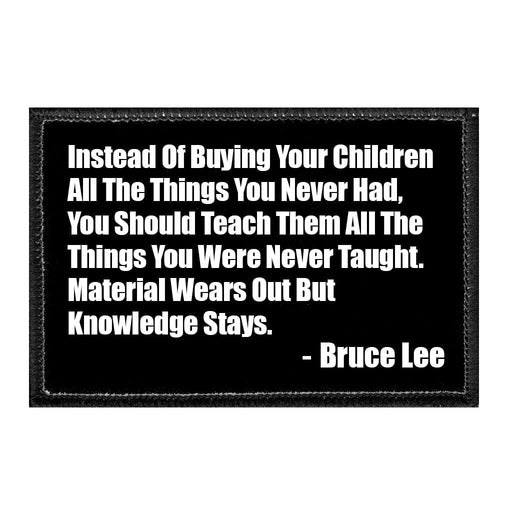 Instead Of Buying You Children All The Things You Never Had, You Should Teach Them All The Things You Were Never Taught. Material Wears Out But Knowledge Stays. - Bruce Lee - Removable Patch - Pull Patch - Removable Patches For Authentic Flexfit and Snapback Hats