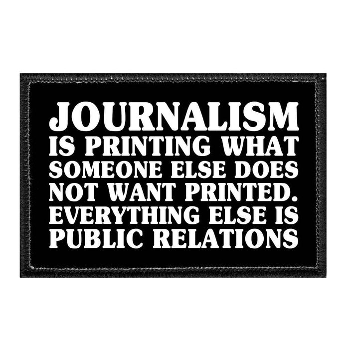 Journalism Is Printing What Someone Else Does Not Want Printed. Everything Else Is Public Relations - Removable Patch - Pull Patch - Removable Patches That Stick To Your Gear