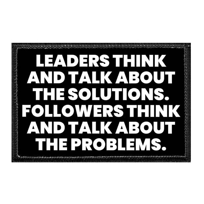 Leaders Think And Talk About The Solutions. Followers Think And Talk About The Problems. - Removable Patch - Pull Patch - Removable Patches That Stick To Your Gear